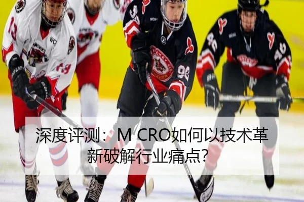 深度评测:M CRO如何以技术革新破解行业痛点?